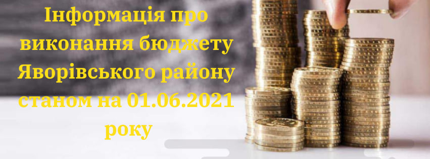 Інформація про виконання бюджету Яворівського району станом на 01.06.2021 року
