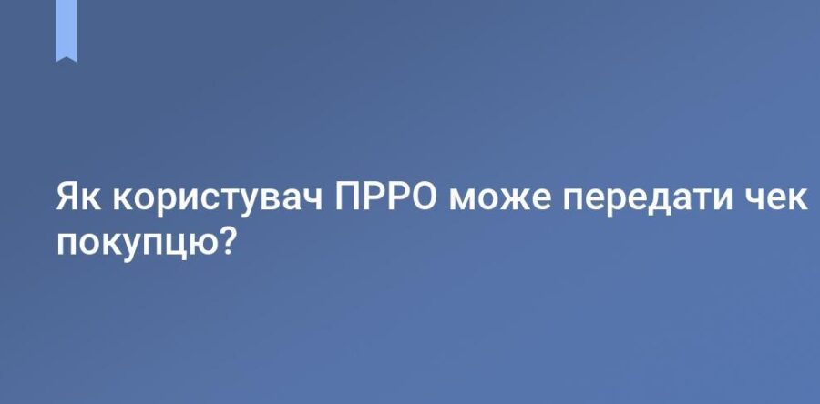Практика використання ПРРО: як передати чек покупцю?