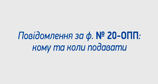 Кому та коли подавати Повідомлення за ф. №20-ОПП